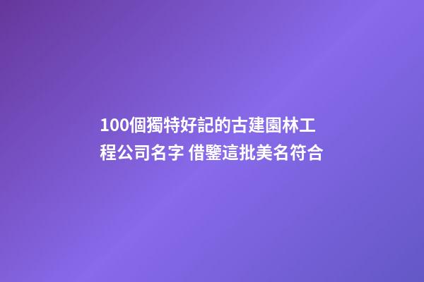 100個獨特好記的古建園林工程公司名字 借鑒這批美名符合-第1張-公司起名-玄機派